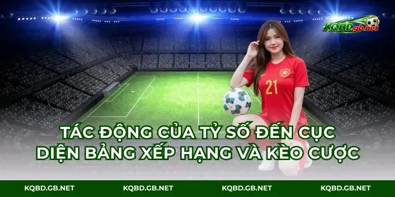 Tác động của tỷ số đến cục diện bảng xếp hạng và kèo cược