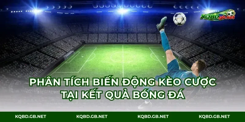 Phân tích biến động kèo cược tại kết quả bóng đá