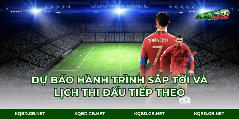 Dự báo hành trình sắp tới và lịch thi đấu tiếp theo