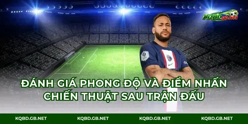 Đánh giá phong độ và điểm nhấn chiến thuật sau trận đấu