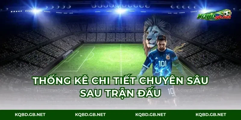 Thống kê chi tiết chuyên sâu sau trận đấu