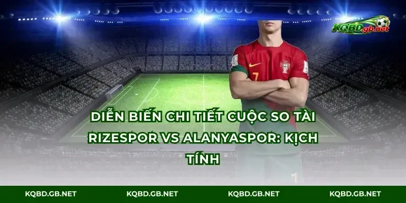 Diễn biến chi tiết cuộc so tài Rizespor vs Alanyaspor: kịch tính