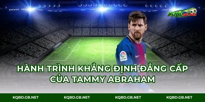Hành trình khẳng định đẳng cấp của Tammy Abraham
