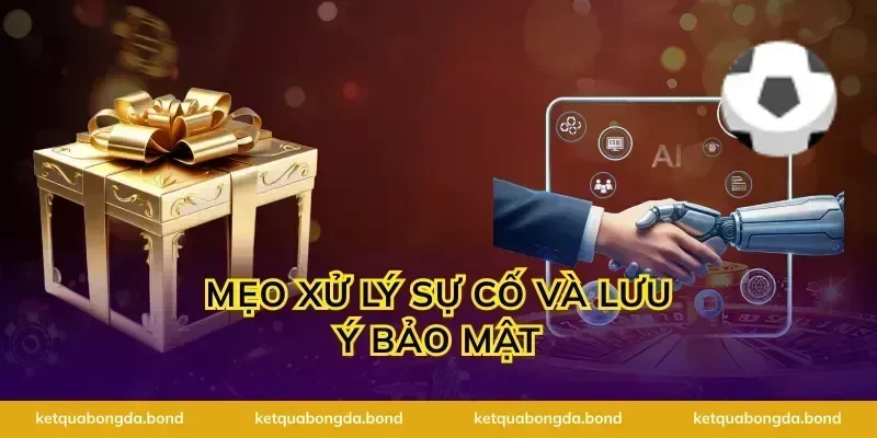 Mẹo xử lý sự cố và lưu ý bảo mật